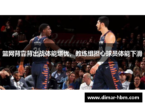 篮网背靠背出战体能堪忧，教练组担心球员体能下滑