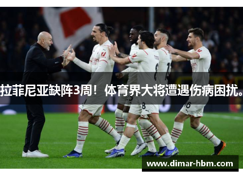 拉菲尼亚缺阵3周！体育界大将遭遇伤病困扰。