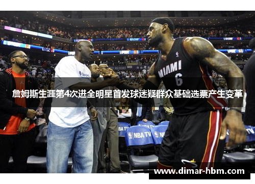 詹姆斯生涯第4次进全明星首发球迷疑群众基础选票产生变革